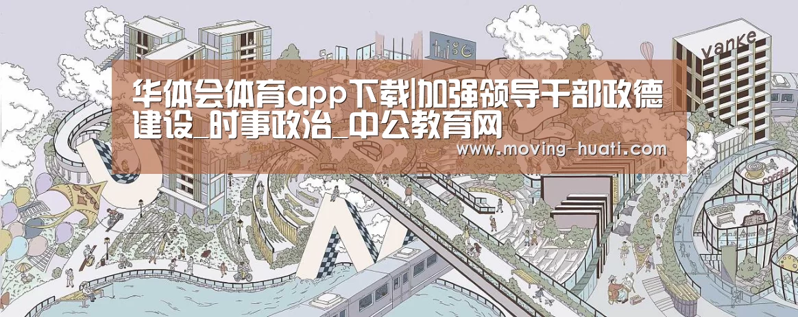 华体会体育app下载|加强领导干部政德建设_时事政治_中公教育网(图3) 华体会体育app下载