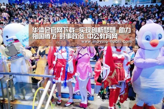 华体会官网下载-实现创新梦想 助力祖国腾飞_时事政治_中公教育网(图1) 华体会官方平台