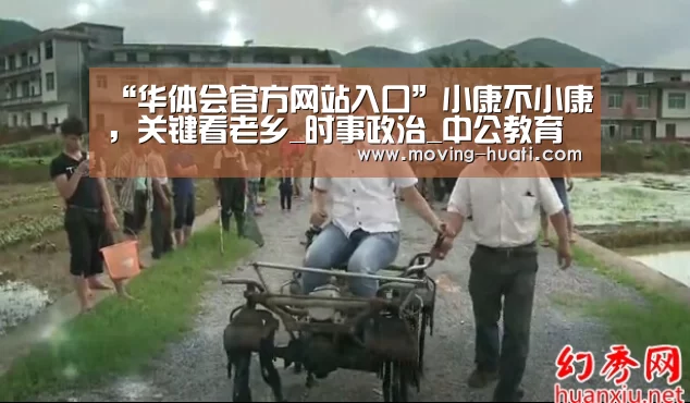“华体会官方网站入口”小康不小康,关键看老乡_时事政治_中公教育网(图1) 华体会官网下载